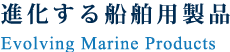 進化する船舶用製品 Evolving Marine Products